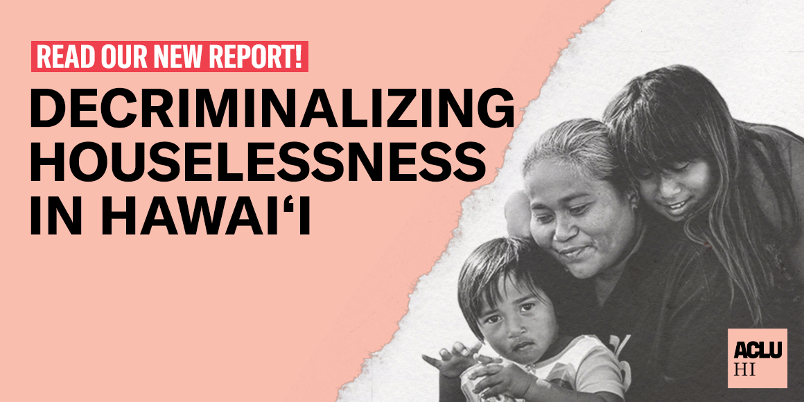Graphic reading read our new report! Decriminalizing Houselessness in Hawaii with the image of a family embracing on the right side of the image