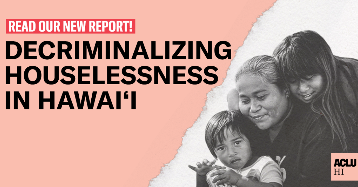Graphic reading read our new report! Decriminalizing Houselessness in Hawaii with the image of a family embracing on the right side of the image